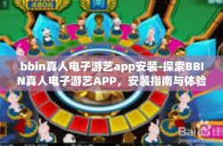 bbin真人电子游艺app安装-探索BBIN真人电子游艺APP，安装指南与体验分享-bbin真人电子游艺app安装