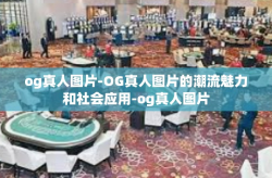 og真人图片-OG真人图片的潮流魅力和社会应用-og真人图片