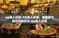 ag真人环亚-AG真人环亚，探索现代娱乐的新纪元-ag真人环亚