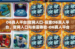 OG真人平台|官网入口-探索OG真人平台，官网入口与丰富体验-OG真人平台|官网入口