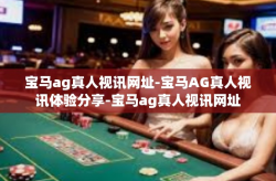 宝马ag真人视讯网址-宝马AG真人视讯体验分享-宝马ag真人视讯网址