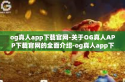 og真人app下载官网-关于OG真人APP下载官网的全面介绍-og真人app下载官网