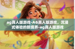 ag真人版游戏-AG真人版游戏，沉浸式体验的新境界-ag真人版游戏