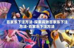 百家乐下注方法-探索高效百家乐下注方法-百家乐下注方法