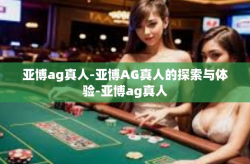 亚博ag真人-亚博AG真人的探索与体验-亚博ag真人
