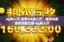 og真人厅-探索OG真人厅，虚拟与现实的交融之地-og真人厅