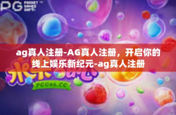 ag真人注册-AG真人注册，开启你的线上娱乐新纪元-ag真人注册