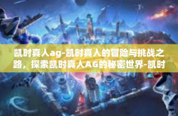 凯时真人ag-凯时真人的冒险与挑战之路，探索凯时真人AG的秘密世界-凯时真人ag