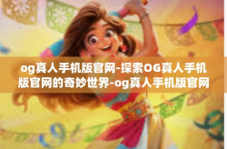 og真人手机版官网-探索OG真人手机版官网的奇妙世界-og真人手机版官网