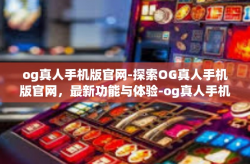og真人手机版官网-探索OG真人手机版官网，最新功能与体验-og真人手机版官网