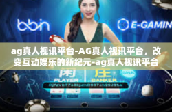 ag真人视讯平台-AG真人视讯平台，改变互动娱乐的新纪元-ag真人视讯平台