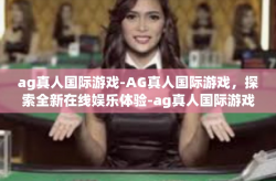 ag真人国际游戏-AG真人国际游戏，探索全新在线娱乐体验-ag真人国际游戏