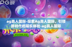 ag真人国际-探索Ag真人国际，引领新时代的娱乐体验-ag真人国际