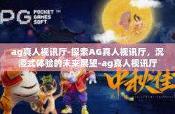 ag真人视讯厅-探索AG真人视讯厅，沉浸式体验的未来展望-ag真人视讯厅