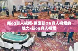 新og真人视频-探索新OG真人视频的魅力-新og真人视频