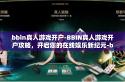 bbin真人游戏开户-BBIN真人游戏开户攻略，开启您的在线娱乐新纪元-bbin真人游戏开户