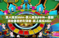 真人娱乐bbin-真人娱乐BBIN—革新游戏体验的引领者-真人娱乐bbin