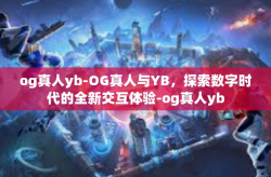 og真人yb-OG真人与YB，探索数字时代的全新交互体验-og真人yb