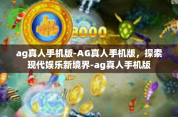 ag真人手机版-AG真人手机版，探索现代娱乐新境界-ag真人手机版