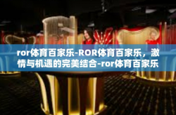 ror体育百家乐-ROR体育百家乐，激情与机遇的完美结合-ror体育百家乐