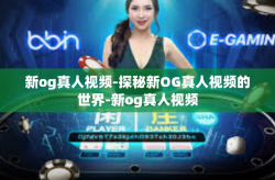 新og真人视频-探秘新OG真人视频的世界-新og真人视频