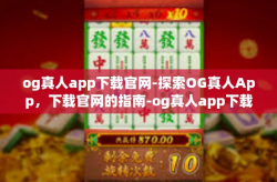 og真人app下载官网-探索OG真人App，下载官网的指南-og真人app下载官网