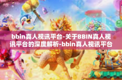 bbin真人视讯平台-关于BBIN真人视讯平台的深度解析-bbin真人视讯平台