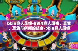 bbin真人录像-BBIN真人录像，真实、互动与创新的结合-bbin真人录像
