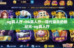og真人厅-OG真人厅—现代娱乐的新纪元-og真人厅