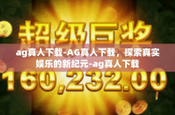 ag真人下载-AG真人下载，探索真实娱乐的新纪元-ag真人下载