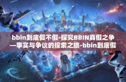 bbin到底假不假-探究BBIN真假之争—事实与争议的探索之旅-bbin到底假不假