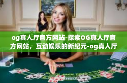 og真人厅官方网站-探索OG真人厅官方网站，互动娱乐的新纪元-og真人厅官方网站