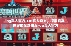 og真人官方-OG真人官方，探索真实世界的全新维度-og真人官方