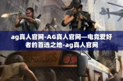 ag真人官网-AG真人官网—电竞爱好者的首选之地-ag真人官网