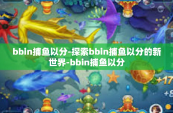 bbin捕鱼以分-探索bbin捕鱼以分的新世界-bbin捕鱼以分