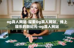 og真人网站-探索Og真人网站，线上娱乐的新纪元-og真人网站