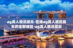 ag真人视讯娱乐-在线ag真人视讯娱乐的全新体验-ag真人视讯娱乐