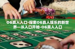 OG真人入口-探索OG真人娱乐的新世界—从入口开始-OG真人入口