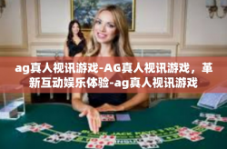ag真人视讯游戏-AG真人视讯游戏，革新互动娱乐体验-ag真人视讯游戏