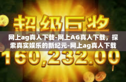 网上ag真人下载-网上AG真人下载，探索真实娱乐的新纪元-网上ag真人下载