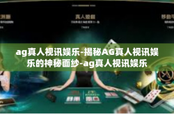 ag真人视讯娱乐-揭秘AG真人视讯娱乐的神秘面纱-ag真人视讯娱乐