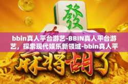 bbin真人平台游艺-BBIN真人平台游艺，探索现代娱乐新领域-bbin真人平台游艺