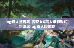 ag真人版游戏-探究AG真人版游戏的新境界-ag真人版游戏