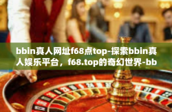 bbin真人网址f68点top-探索bbin真人娱乐平台，f68.top的奇幻世界-bbin真人网址f68点top