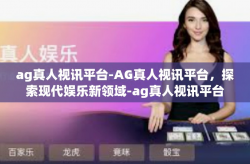 ag真人视讯平台-AG真人视讯平台，探索现代娱乐新领域-ag真人视讯平台