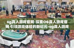 og真人游戏官网-探索OG真人游戏官网 引领游戏体验的新纪元-og真人游戏官网
