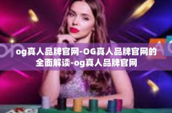 og真人品牌官网-OG真人品牌官网的全面解读-og真人品牌官网