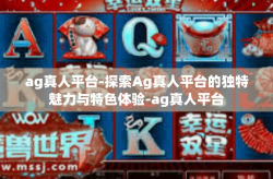 ag真人平台-探索Ag真人平台的独特魅力与特色体验-ag真人平台
