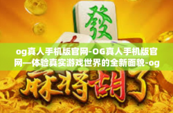 og真人手机版官网-OG真人手机版官网—体验真实游戏世界的全新面貌-og真人手机版官网