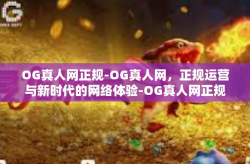 OG真人网正规-OG真人网，正规运营与新时代的网络体验-OG真人网正规